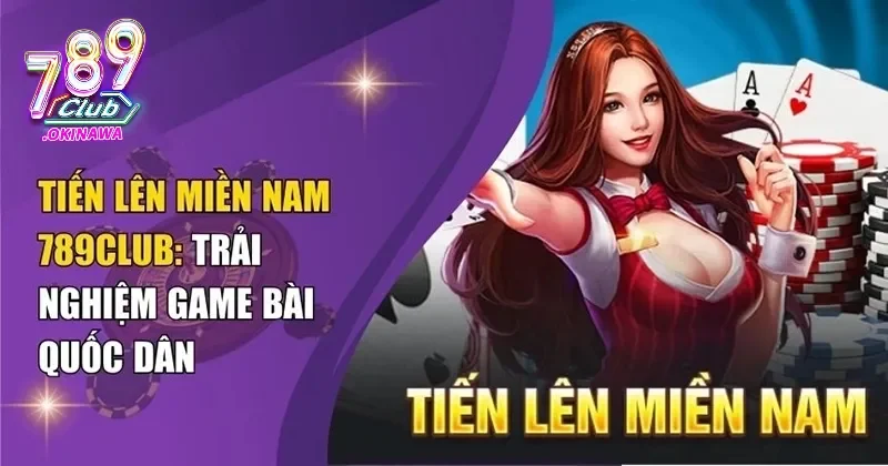 Cách Chơi Tiến Lên Miền Nam 789Club Dễ Thắng Cho Người Mới Thông tin về game bài tiến lên miền nam
