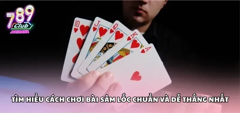 Sâm Lốc 789Club – Bí Kíp Đánh Ít Thua, Chơi Tự Tin Hơn Luật chơi chi tiết của sâm lốc 789Club